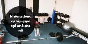 Những dụng cụ tập gym tại nhà cho nữ