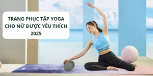 Trang phục tập yoga cho nữ được yêu thích 2025